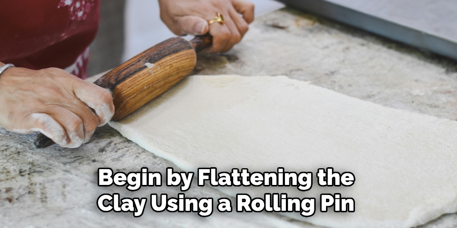 Begin by Flattening the Clay Using a Rolling Pin 