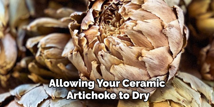 Allowing Your Ceramic Artichoke to Dry