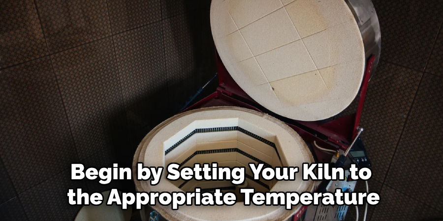 Begin by Setting Your Kiln to the Appropriate Temperature