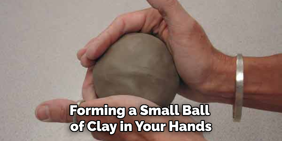 Forming a Small Ball of Clay in Your Hands