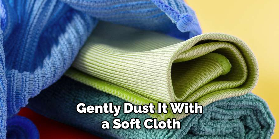 Gently Dust It With a Soft Cloth