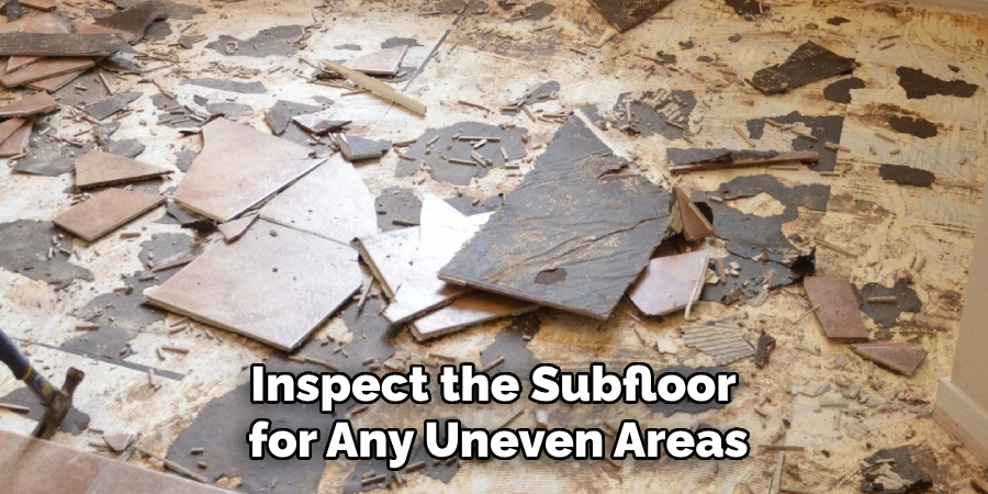 Inspect the Subfloor for Any Uneven Areas