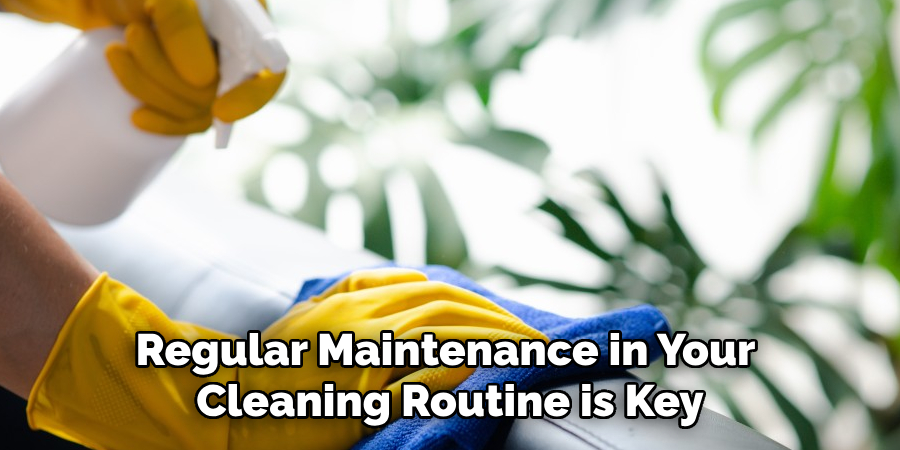 Regular Maintenance in Your Cleaning Routine is Key