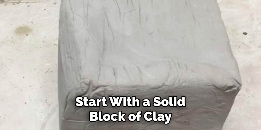 Start With a Solid Block of Clay