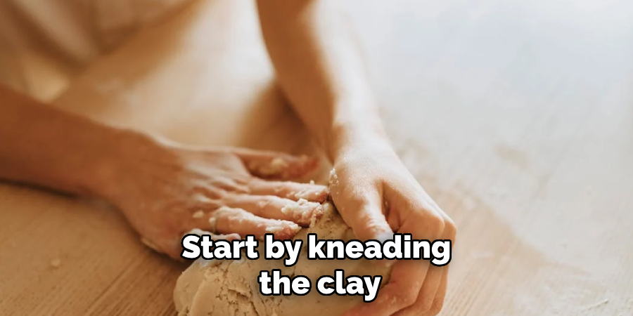 Start by kneading the clay