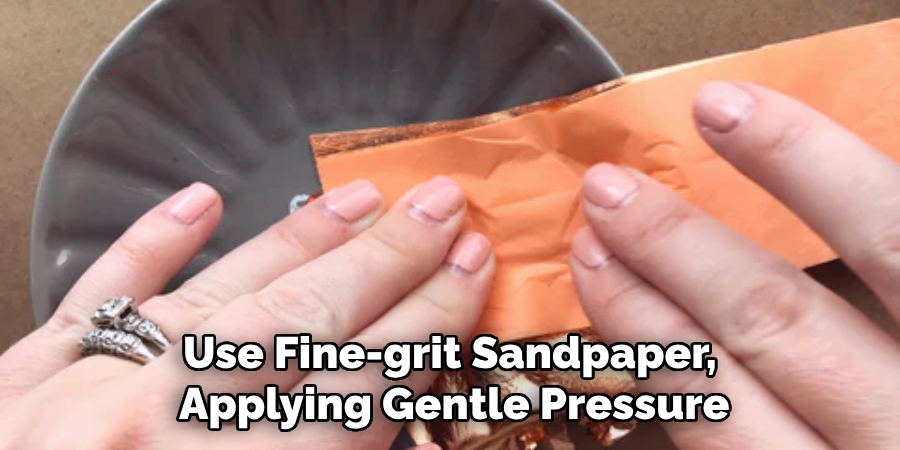 Use Fine-grit Sandpaper, Applying Gentle Pressure