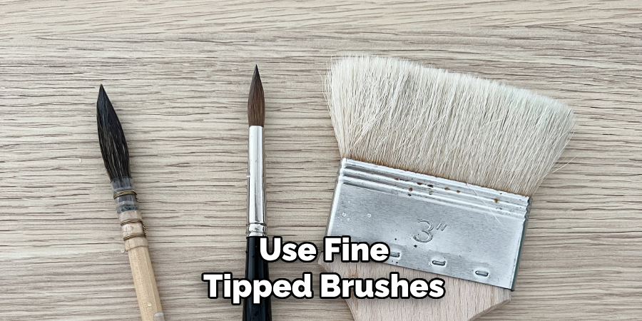 Use Fine-tipped Brushes