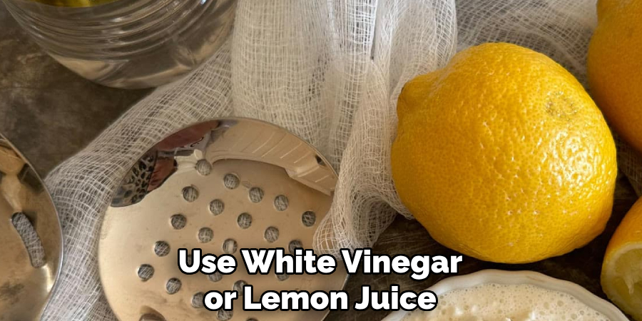 Use White Vinegar or Lemon Juice