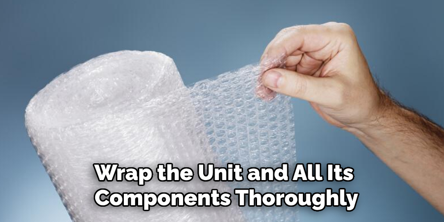 Wrap the Unit and All Its Components Thoroughly