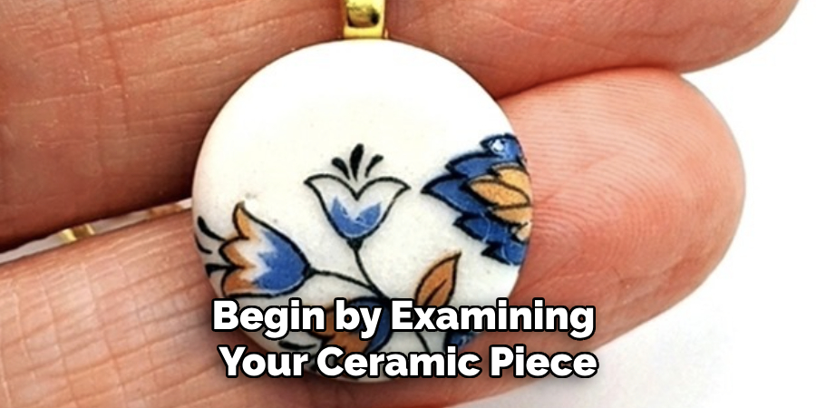 Begin by Examining Your Ceramic Piece