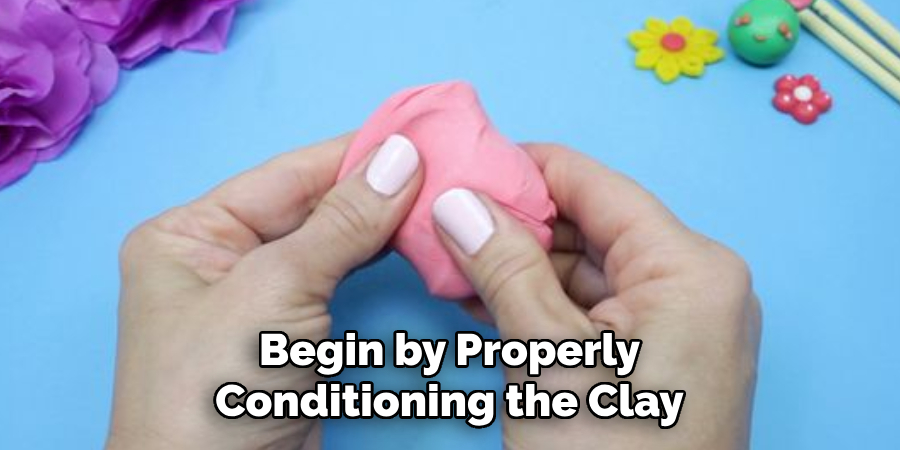 Begin by Properly 
Conditioning the Clay 