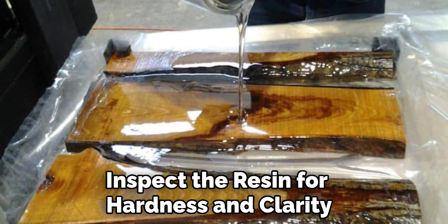 Inspect the Resin for 
Hardness and Clarity